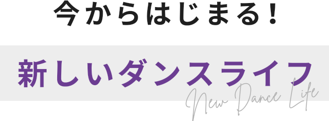 今からはじまる! 新しいダンスライフ New Dance Life